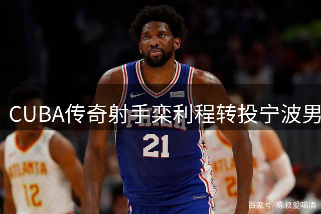 CUBA传奇射手栾利程转投宁波男篮 曾单场40分力克辽宁